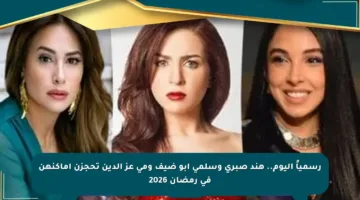 رسمياً اليوم.. هند صبري وسلمى أبو ضيف ومى عز الدين تحجزن أماكنهن في رمضان 2026